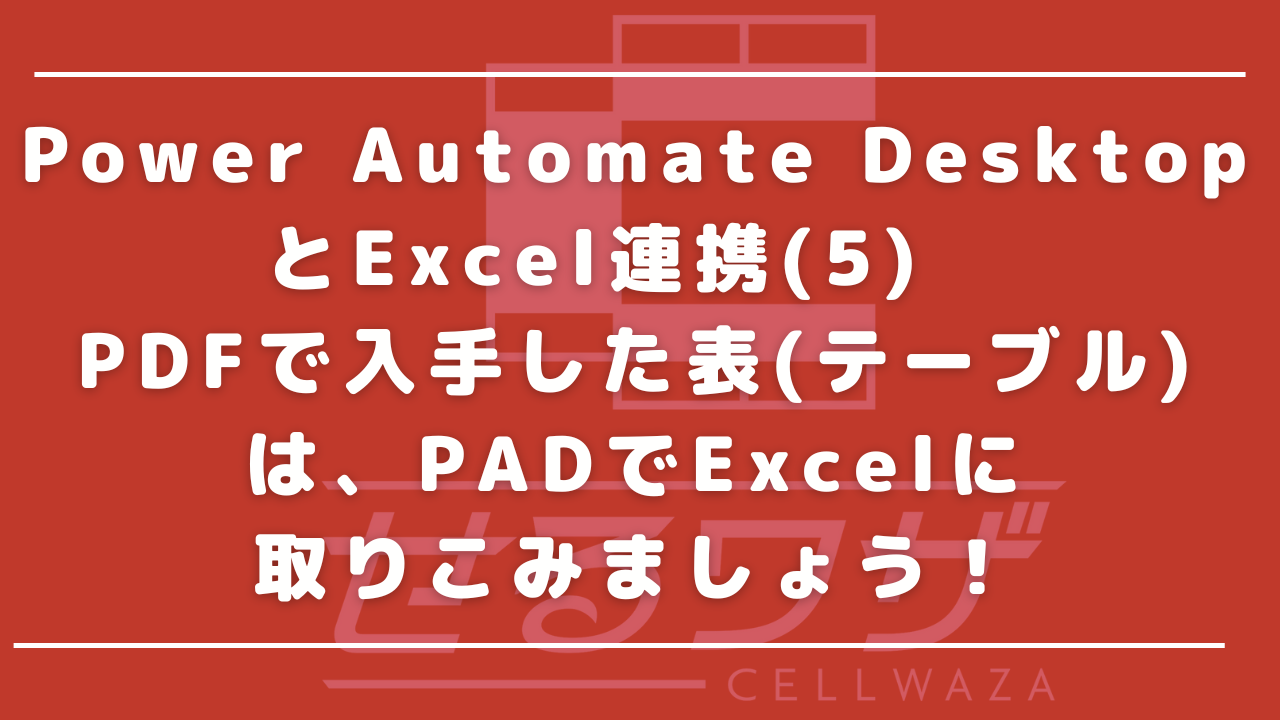 Power Automate DesktopとExcel連携(5)　PDFで入手した表(テーブル)は、PADでExcelに取りこみましょう！